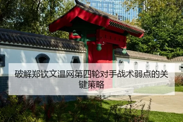 破解郑钦文温网第四轮对手战术弱点的关键策略