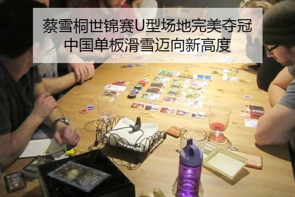 蔡雪桐世锦赛U型场地完美夺冠 中国单板滑雪迈向新高度