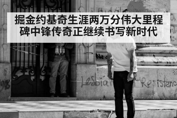 掘金约基奇生涯两万分伟大里程碑中锋传奇正继续书写新时代