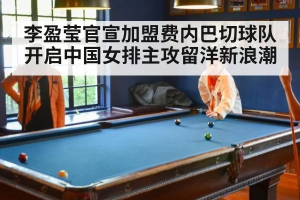 李盈莹官宣加盟费内巴切球队开启中国女排主攻留洋新浪潮