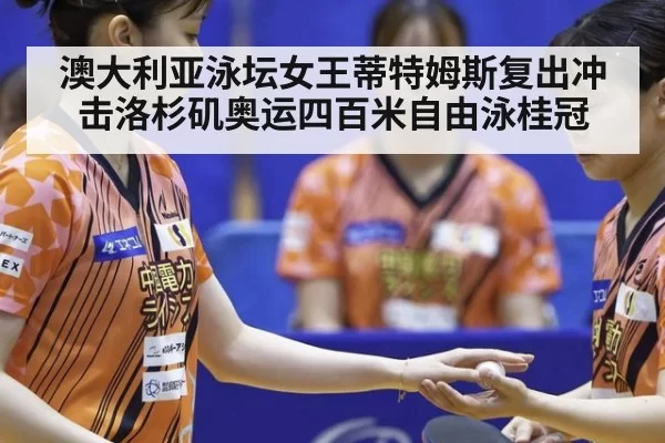 澳大利亚泳坛女王蒂特姆斯复出冲击洛杉矶奥运四百米自由泳桂冠