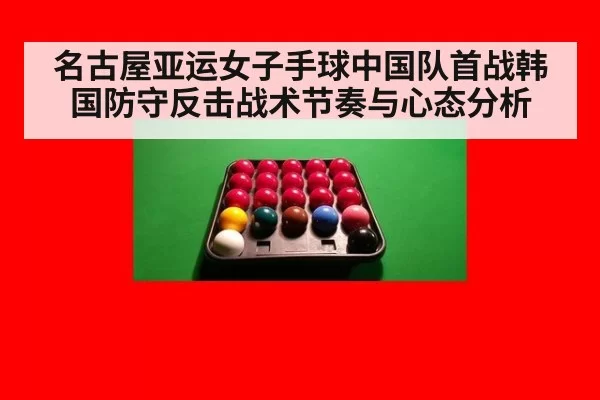 名古屋亚运女子手球中国队首战韩国防守反击战术节奏与心态分析